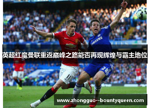 英超红魔曼联重返巅峰之路能否再现辉煌与霸主地位