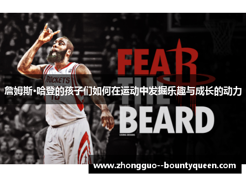 詹姆斯·哈登的孩子们如何在运动中发掘乐趣与成长的动力