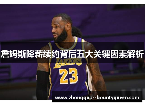 詹姆斯降薪续约背后五大关键因素解析