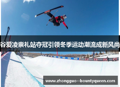 谷爱凌崇礼站夺冠引领冬季运动潮流成新风尚