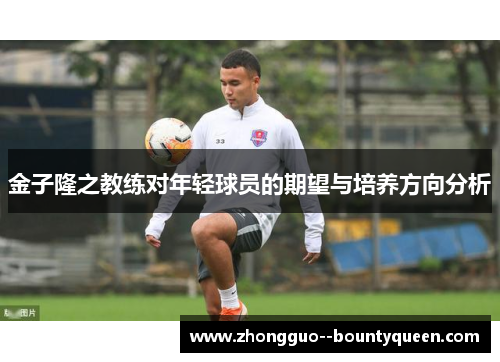 金子隆之教练对年轻球员的期望与培养方向分析