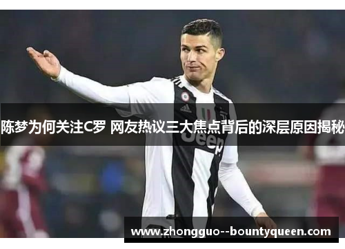 陈梦为何关注C罗 网友热议三大焦点背后的深层原因揭秘