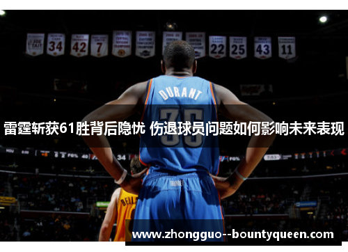 雷霆斩获61胜背后隐忧 伤退球员问题如何影响未来表现 雷霆斩获61胜背后隐忧 伤退球员问题如何影响未来表现