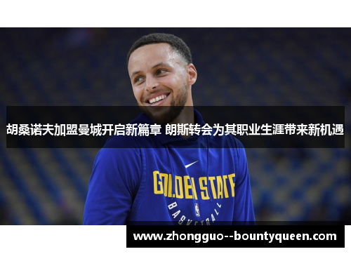 胡桑诺夫加盟曼城开启新篇章 朗斯转会为其职业生涯带来新机遇