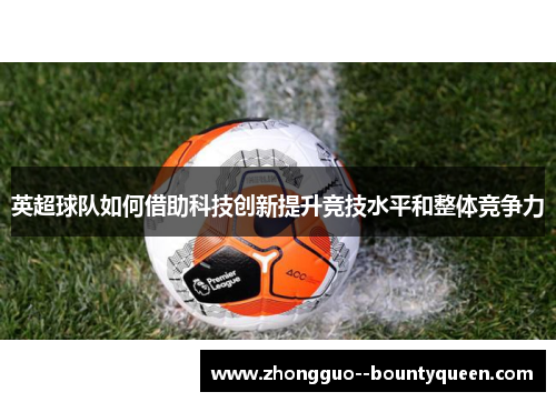 英超球队如何借助科技创新提升竞技水平和整体竞争力