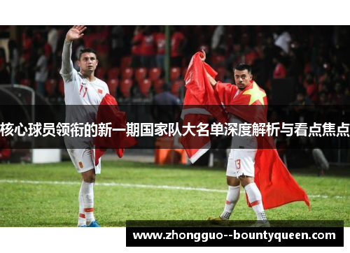核心球员领衔的新一期国家队大名单深度解析与看点焦点