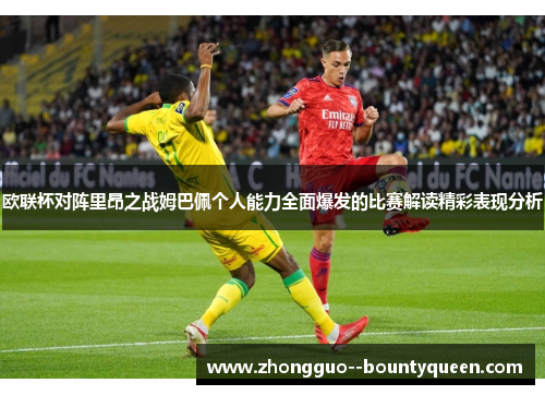 欧联杯对阵里昂之战姆巴佩个人能力全面爆发的比赛解读精彩表现分析