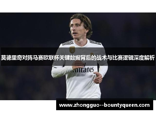 莫德里奇对阵马赛欧联杯关键数据背后的战术与比赛逻辑深度解析