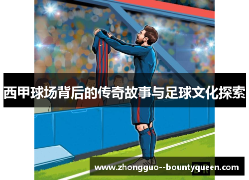 西甲球场背后的传奇故事与足球文化探索
