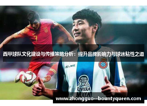 西甲球队文化建设与传播策略分析：提升品牌影响力与球迷粘性之道