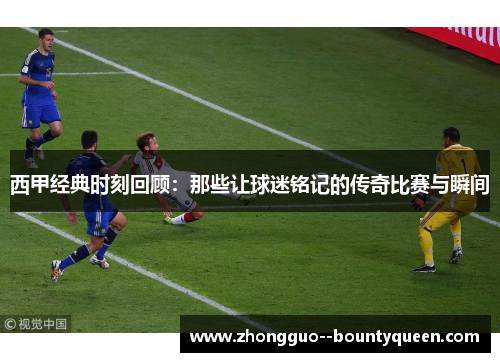 西甲经典时刻回顾：那些让球迷铭记的传奇比赛与瞬间