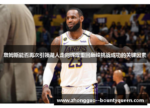 詹姆斯能否再次引领湖人走向辉煌重回巅峰挑战成功的关键因素