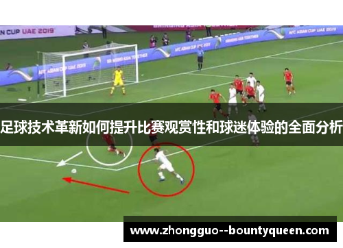 足球技术革新如何提升比赛观赏性和球迷体验的全面分析