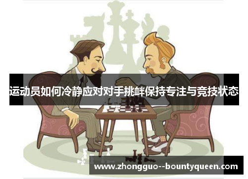 运动员如何冷静应对对手挑衅保持专注与竞技状态
