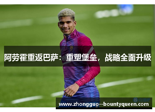 阿劳霍重返巴萨：重塑堡垒，战略全面升级