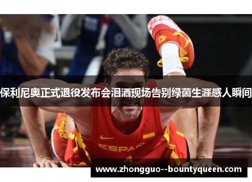 保利尼奥正式退役发布会泪洒现场告别绿茵生涯感人瞬间