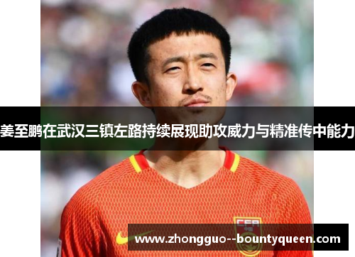 姜至鹏在武汉三镇左路持续展现助攻威力与精准传中能力
