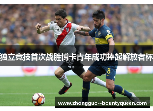 独立竞技首次战胜博卡青年成功捧起解放者杯