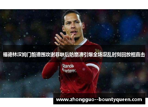 福德林汉姆门前遭围攻谢菲联后防崩溃引爆全场混乱时刻回放相直击