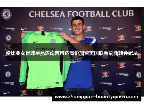 赞比亚女足球星昆达南吉班达高价加盟美国联赛刷新转会纪录