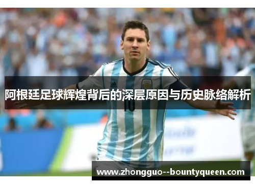 阿根廷足球辉煌背后的深层原因与历史脉络解析