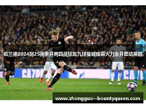 哈兰德2024到25赛季开局四战狂轰九球曼城锋霸火力全开震动英超