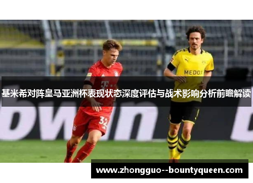 基米希对阵皇马亚洲杯表现状态深度评估与战术影响分析前瞻解读