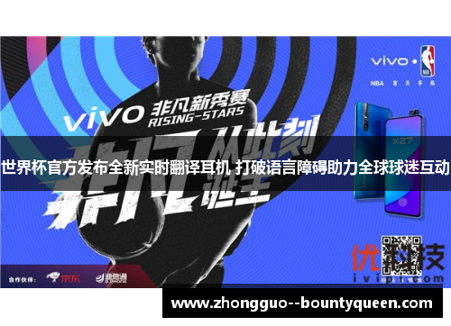 世界杯官方发布全新实时翻译耳机 打破语言障碍助力全球球迷互动