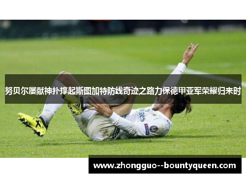 努贝尔屡献神扑撑起斯图加特防线奇迹之路力保德甲亚军荣耀归来时