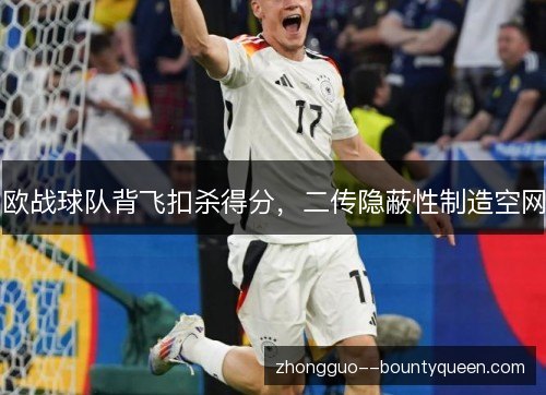 欧战球队背飞扣杀得分，二传隐蔽性制造空网